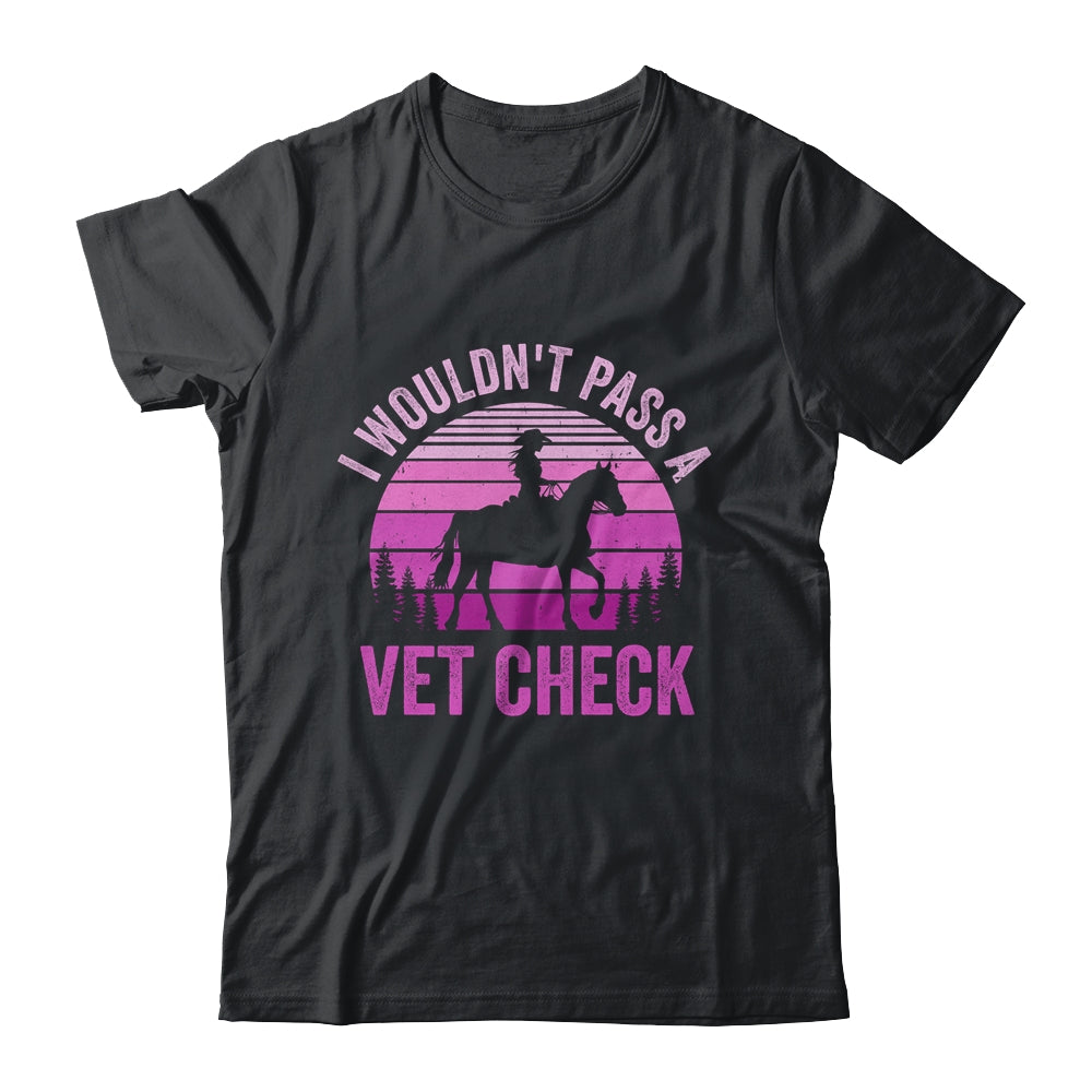 I Wouldn't Pass A Vet Check Funny Equestrian Horse Retro Shirt & Tank Top | teecentury