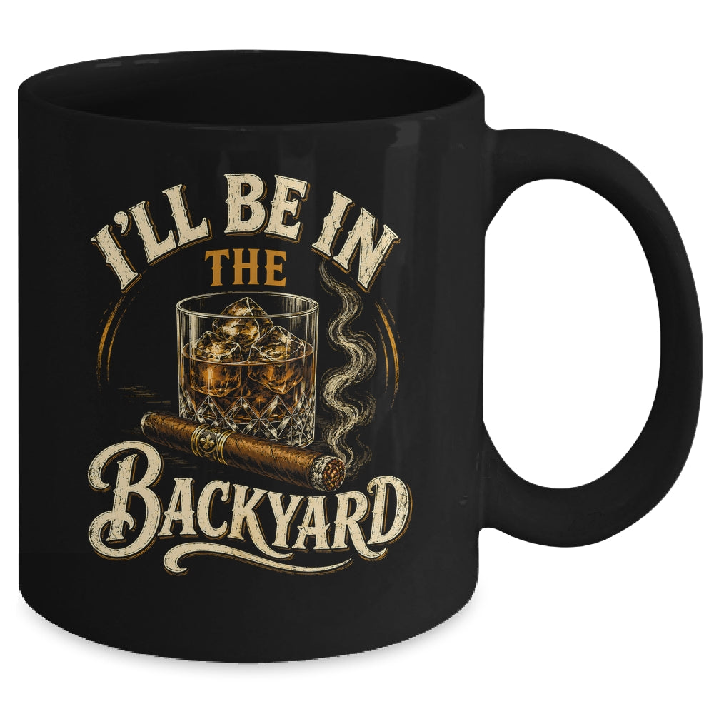 I'll Be In The Backyard Funny Cigar And Bourbon Lovers Mug | teecentury