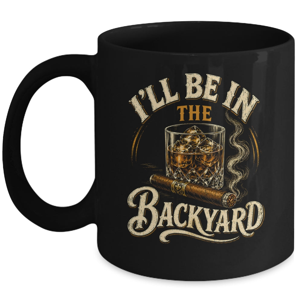 I'll Be In The Backyard Funny Cigar And Bourbon Lovers Mug | teecentury