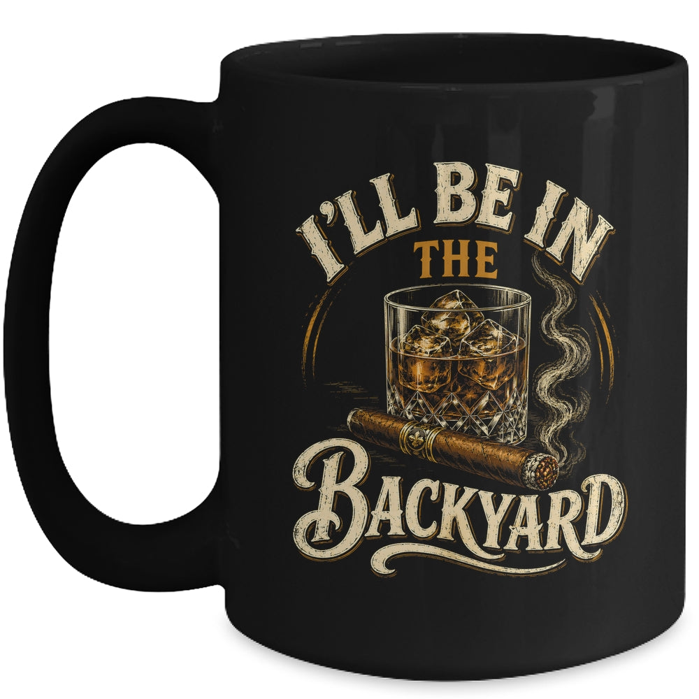 I'll Be In The Backyard Funny Cigar And Bourbon Lovers Mug | teecentury
