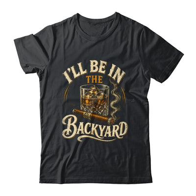 I'll Be In The Backyard Funny Cigar And Bourbon Lovers Shirt & Hoodie | teecentury