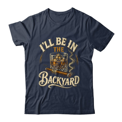 I'll Be In The Backyard Funny Cigar And Bourbon Lovers Shirt & Hoodie | teecentury
