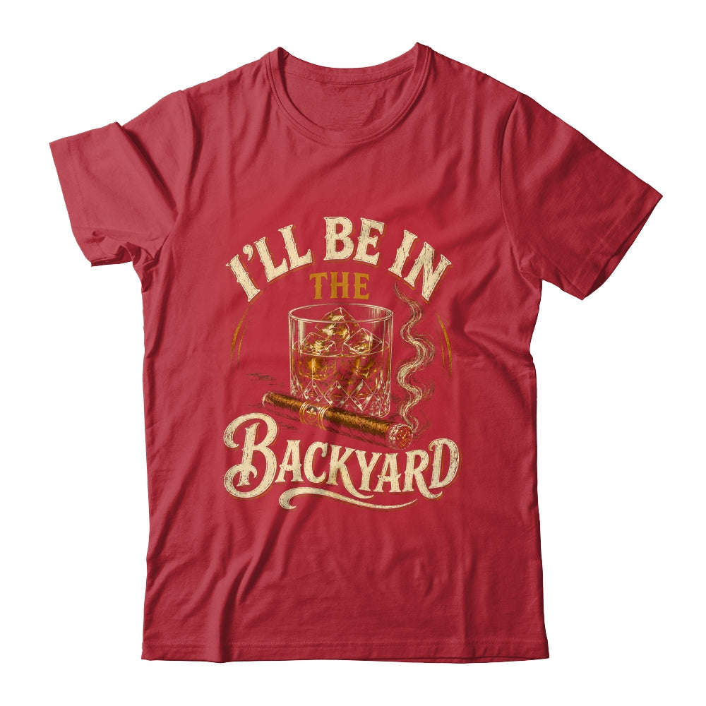I'll Be In The Backyard Funny Cigar And Bourbon Lovers Shirt & Hoodie | teecentury
