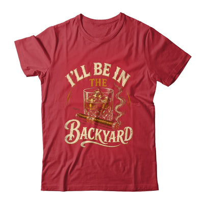 I'll Be In The Backyard Funny Cigar And Bourbon Lovers Shirt & Hoodie | teecentury