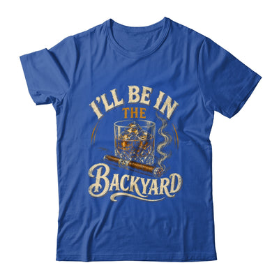 I'll Be In The Backyard Funny Cigar And Bourbon Lovers Shirt & Hoodie | teecentury