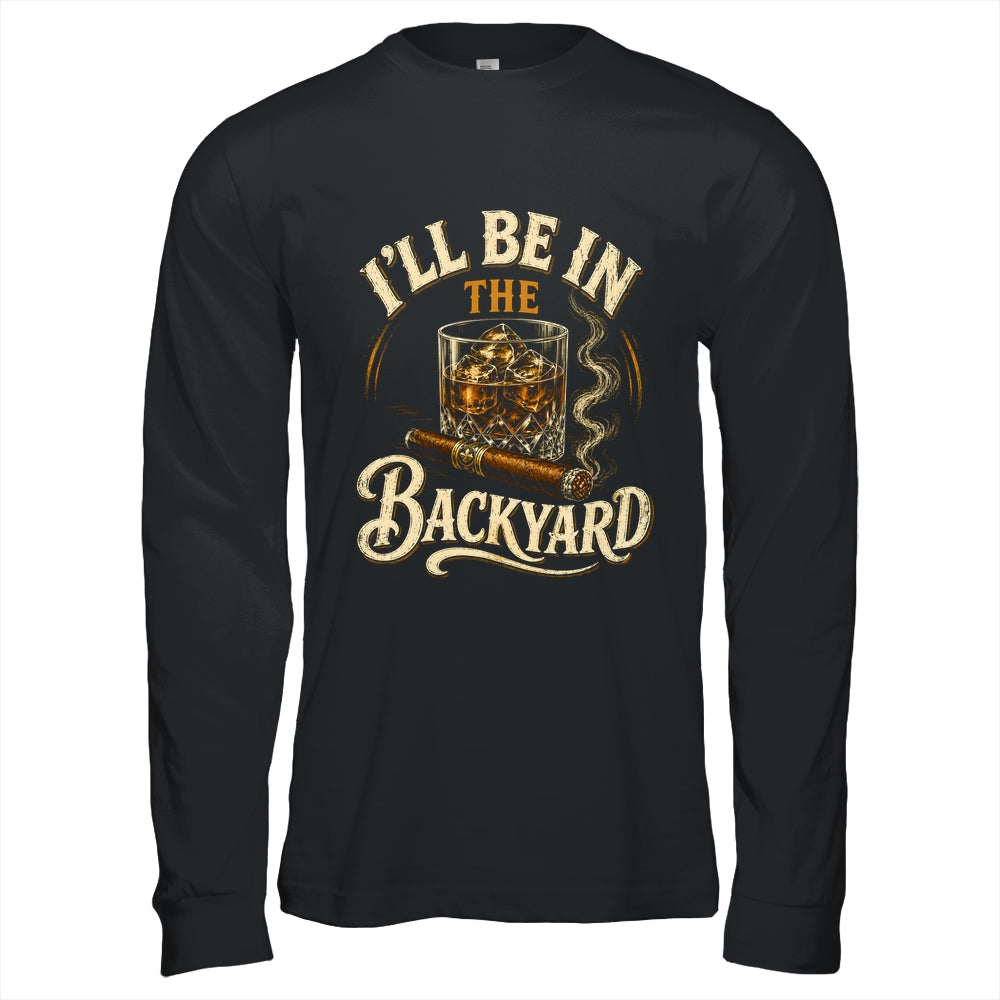 I'll Be In The Backyard Funny Cigar And Bourbon Lovers Shirt & Hoodie | teecentury