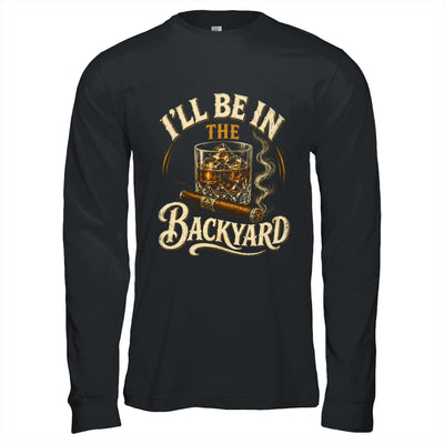 I'll Be In The Backyard Funny Cigar And Bourbon Lovers Shirt & Hoodie | teecentury