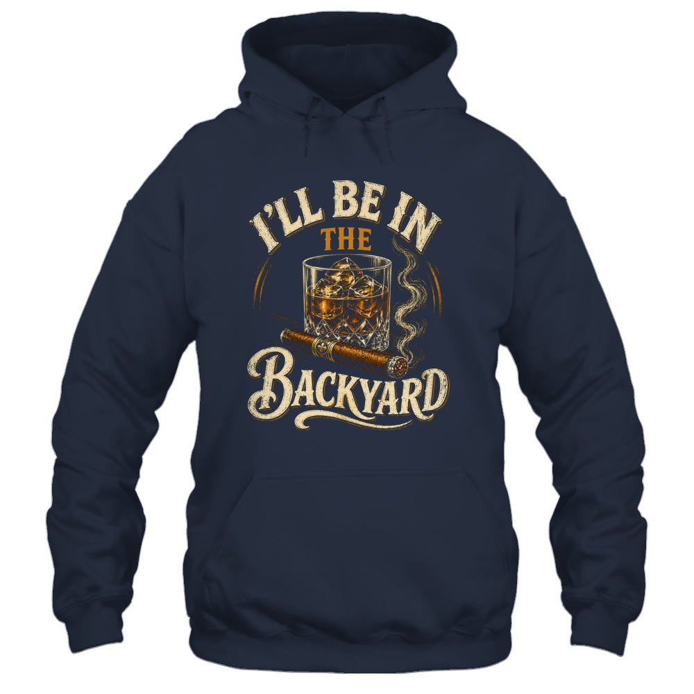 I'll Be In The Backyard Funny Cigar And Bourbon Lovers Shirt & Hoodie | teecentury