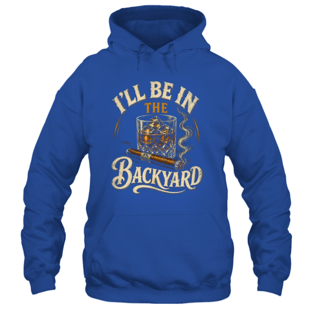 I'll Be In The Backyard Funny Cigar And Bourbon Lovers Shirt & Hoodie | teecentury