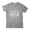 I'll Be In The Garage Auto Mechanic Dad Grandpa Car Builder Shirt & Hoodie | teecentury
