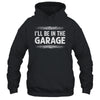 I'll Be In The Garage Auto Mechanic Dad Grandpa Car Builder Shirt & Hoodie | teecentury