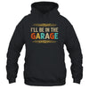 I'll Be In The Garage Project Car Mechanic Dad Vintage Shirt & Hoodie | teecentury
