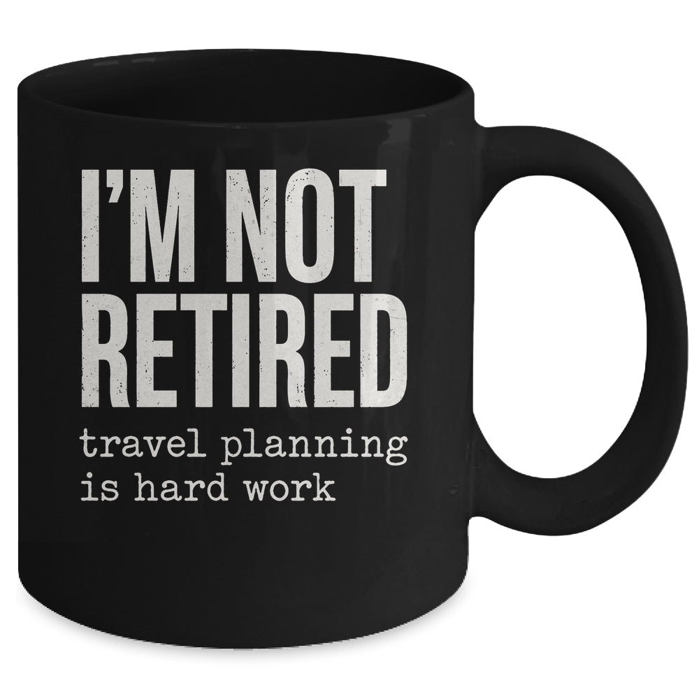 I'm Not Retired Travel Planning Is Hard Work Vacation Mug | teecentury