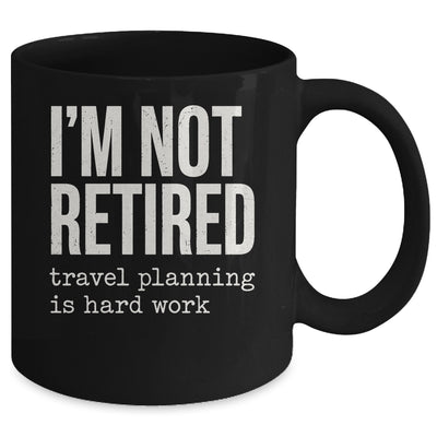 I'm Not Retired Travel Planning Is Hard Work Vacation Mug | teecentury