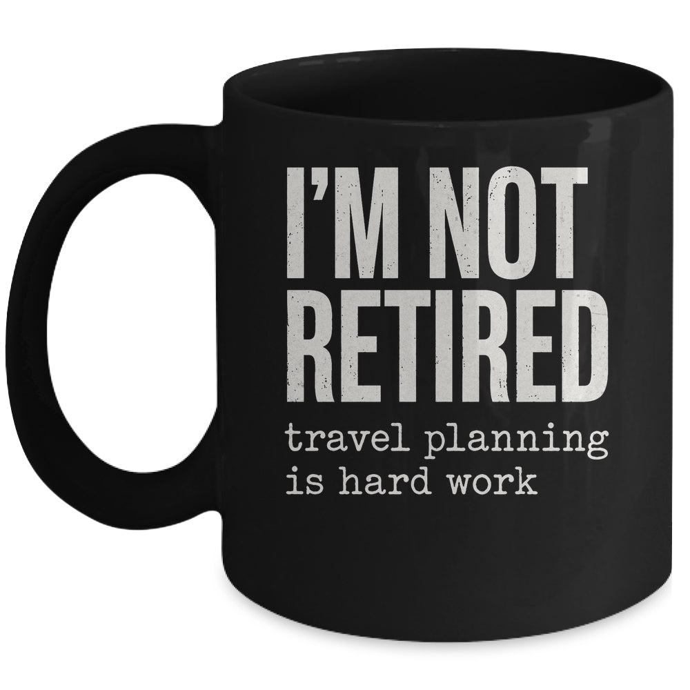 I'm Not Retired Travel Planning Is Hard Work Vacation Mug | teecentury