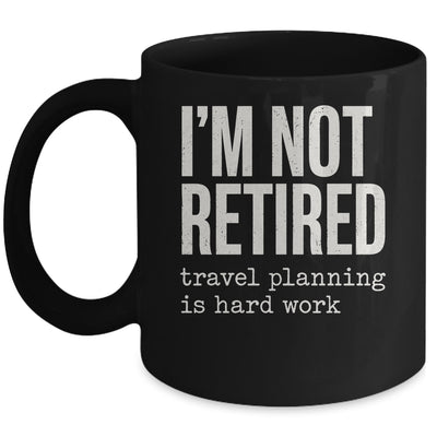 I'm Not Retired Travel Planning Is Hard Work Vacation Mug | teecentury