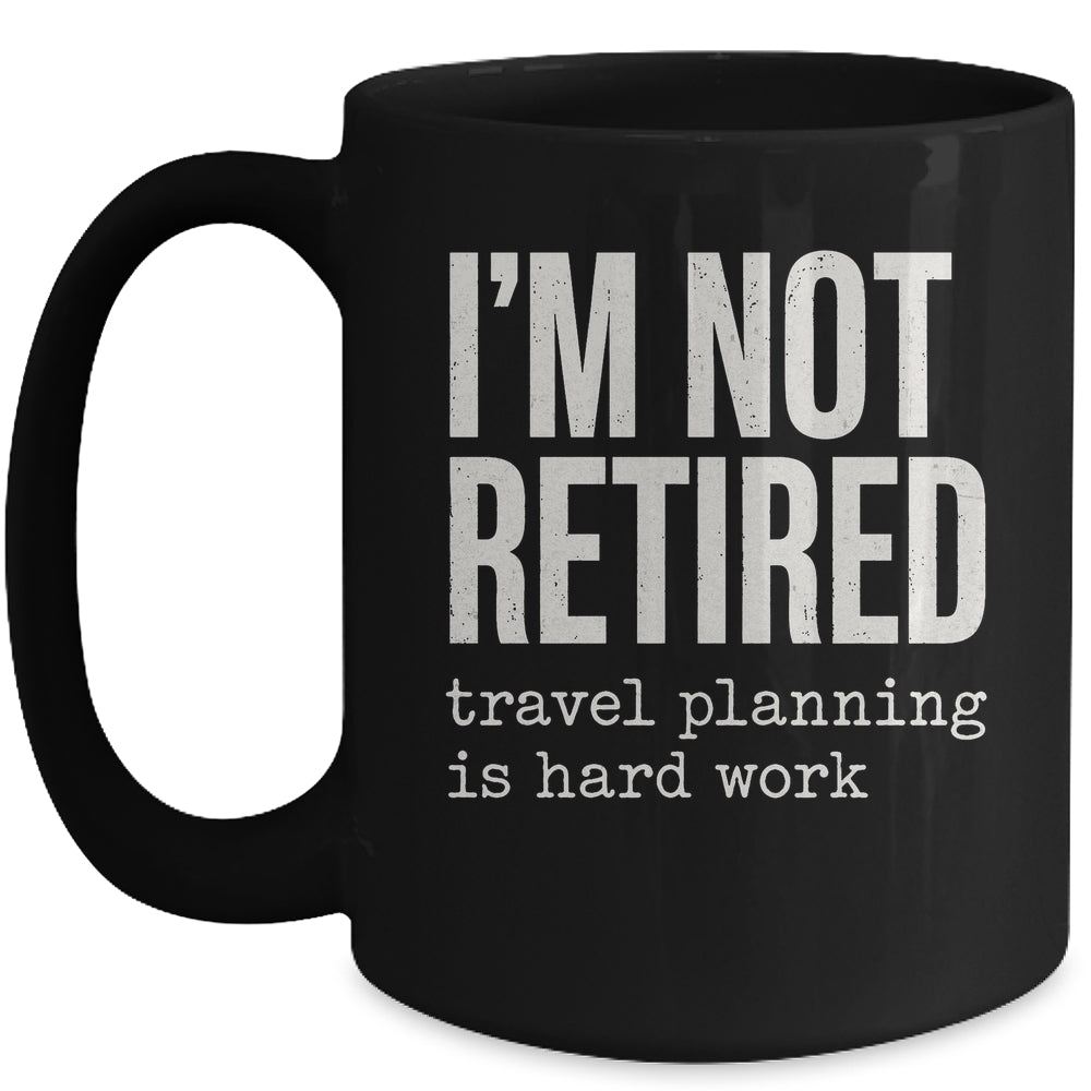 I'm Not Retired Travel Planning Is Hard Work Vacation Mug | teecentury