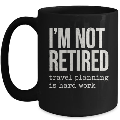 I'm Not Retired Travel Planning Is Hard Work Vacation Mug | teecentury