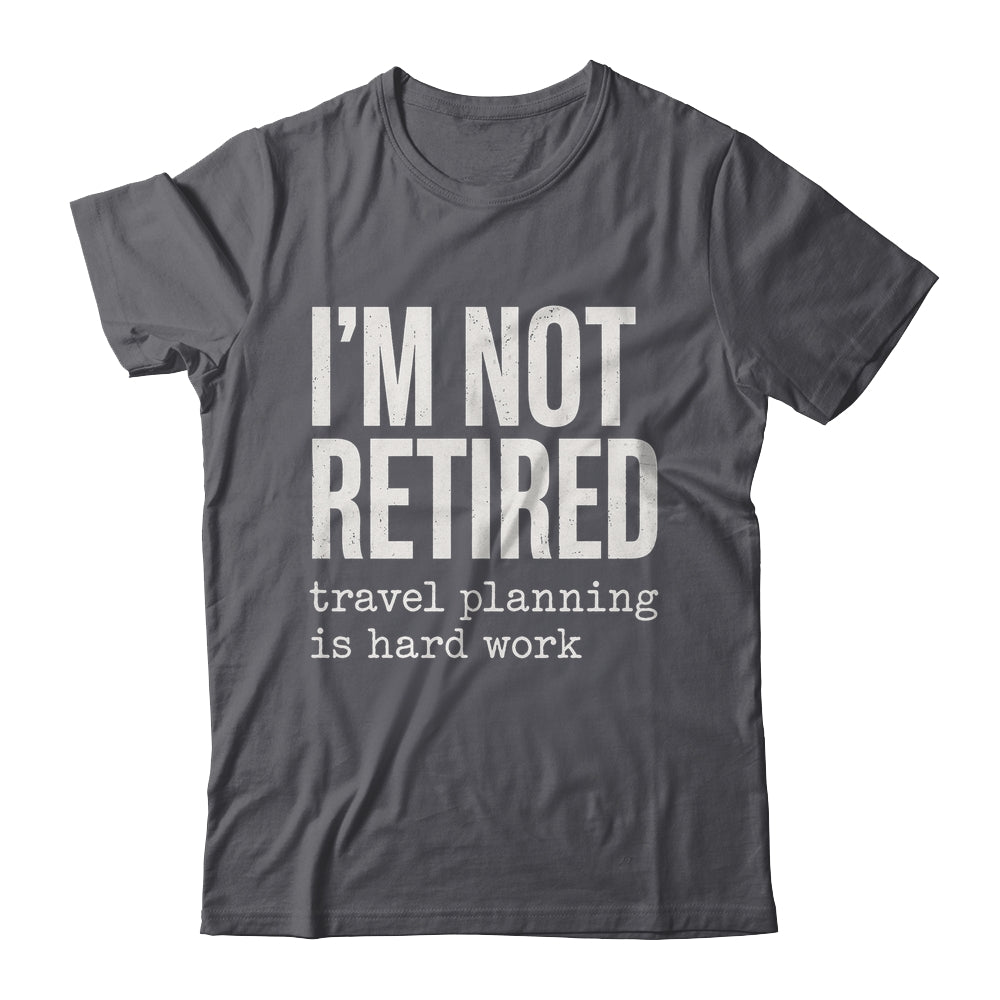 I'm Not Retired Travel Planning Is Hard Work Vacation Shirt & Tank Top | teecentury
