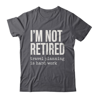 I'm Not Retired Travel Planning Is Hard Work Vacation Shirt & Tank Top | teecentury