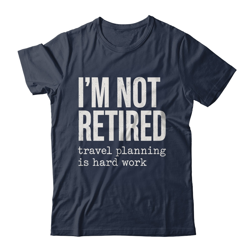 I'm Not Retired Travel Planning Is Hard Work Vacation Shirt & Tank Top | teecentury