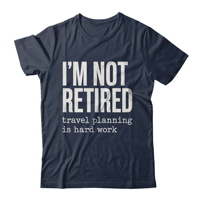 I'm Not Retired Travel Planning Is Hard Work Vacation Shirt & Tank Top | teecentury