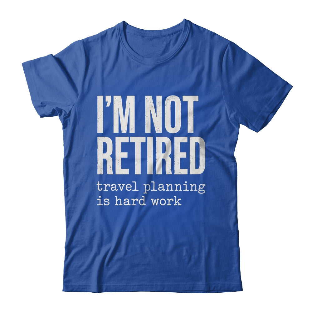 I'm Not Retired Travel Planning Is Hard Work Vacation Shirt & Tank Top | teecentury