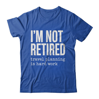 I'm Not Retired Travel Planning Is Hard Work Vacation Shirt & Tank Top | teecentury