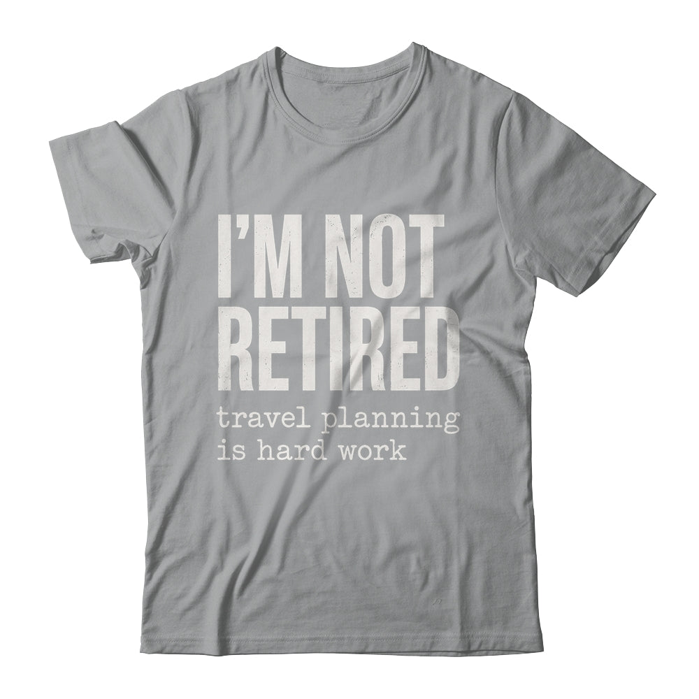 I'm Not Retired Travel Planning Is Hard Work Vacation Shirt & Tank Top | teecentury