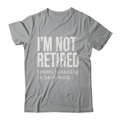 I'm Not Retired Travel Planning Is Hard Work Vacation Shirt & Tank Top | teecentury