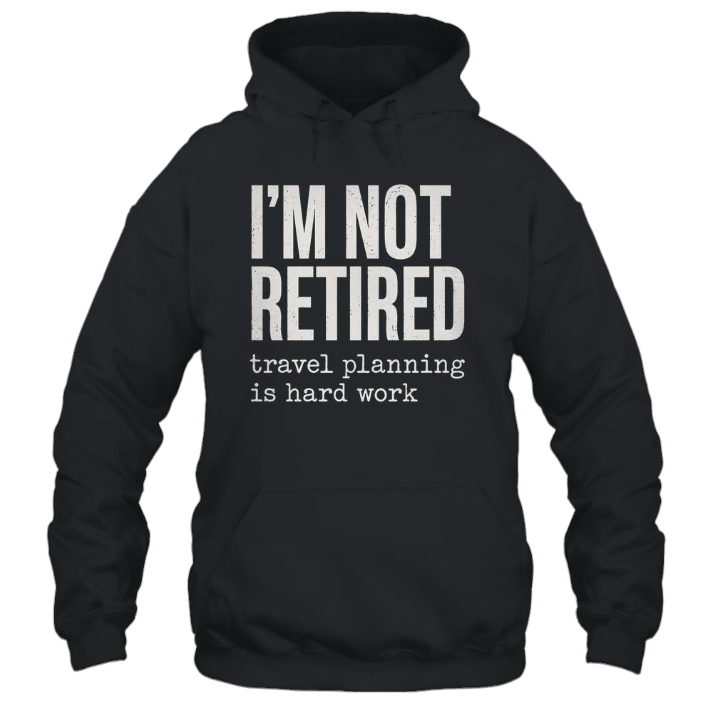 I'm Not Retired Travel Planning Is Hard Work Vacation Shirt & Tank Top | teecentury