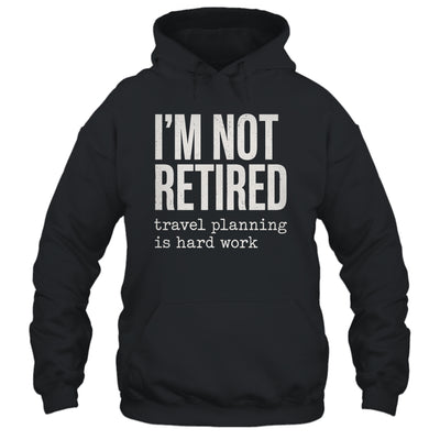 I'm Not Retired Travel Planning Is Hard Work Vacation Shirt & Tank Top | teecentury