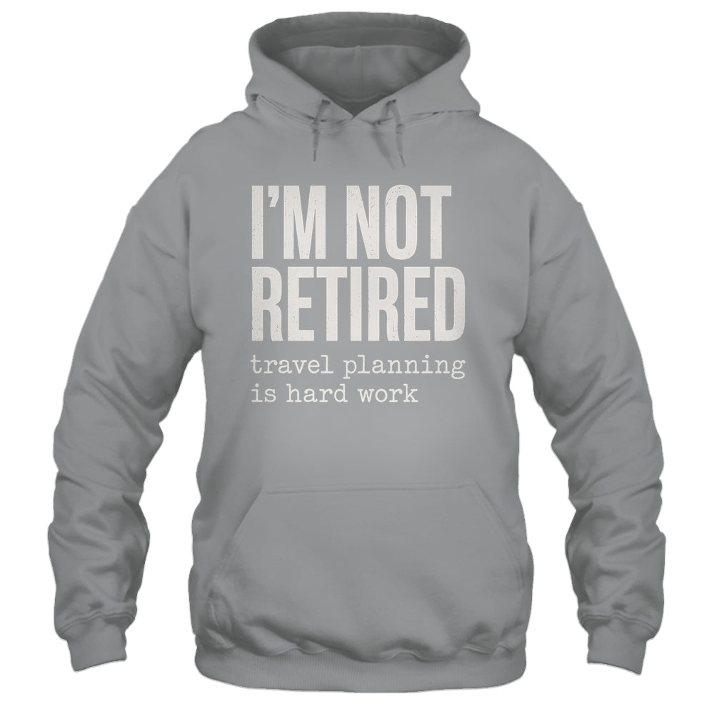 I'm Not Retired Travel Planning Is Hard Work Vacation Shirt & Tank Top | teecentury