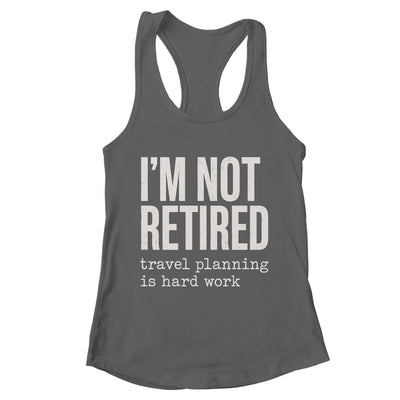 I'm Not Retired Travel Planning Is Hard Work Vacation Shirt & Tank Top | teecentury