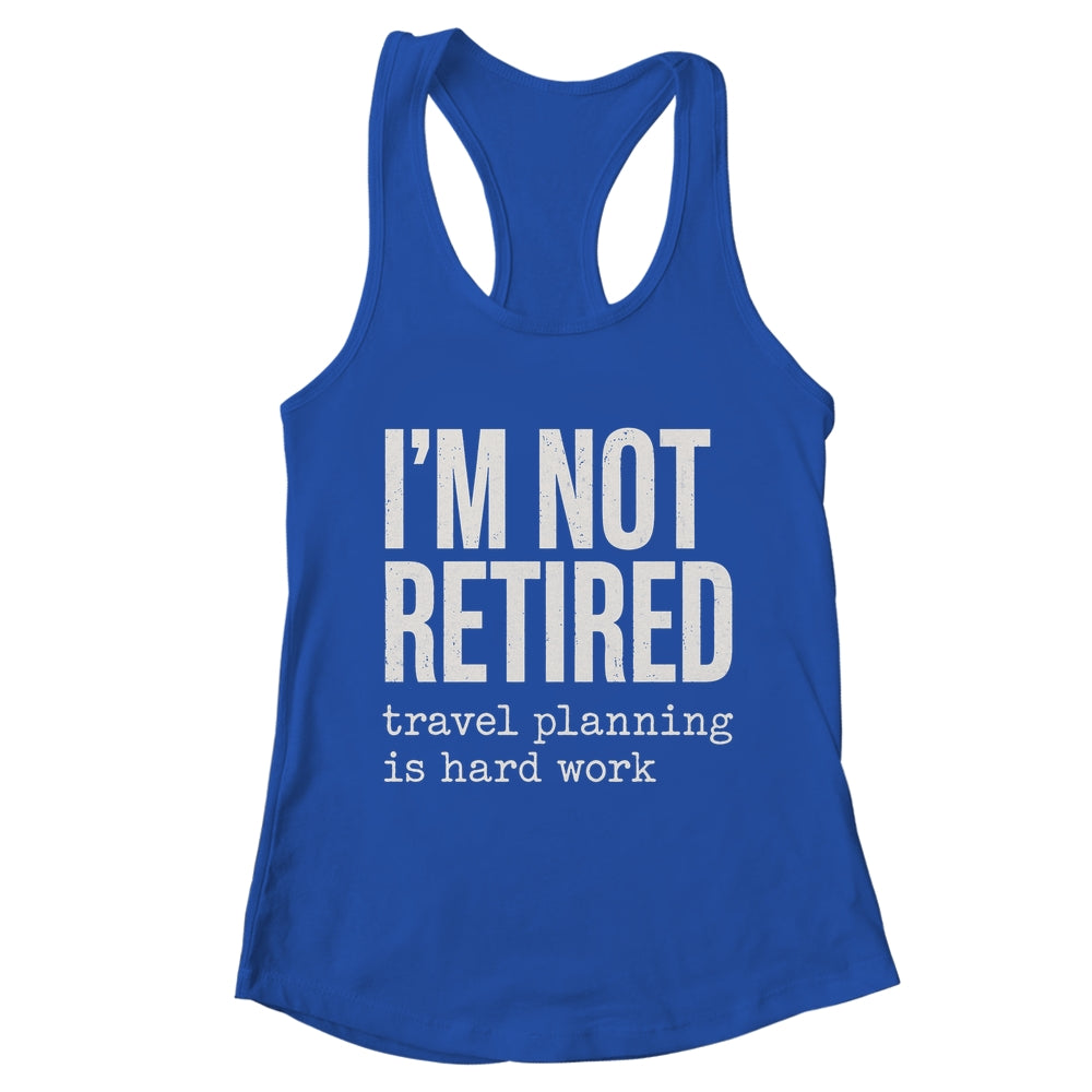 I'm Not Retired Travel Planning Is Hard Work Vacation Shirt & Tank Top | teecentury