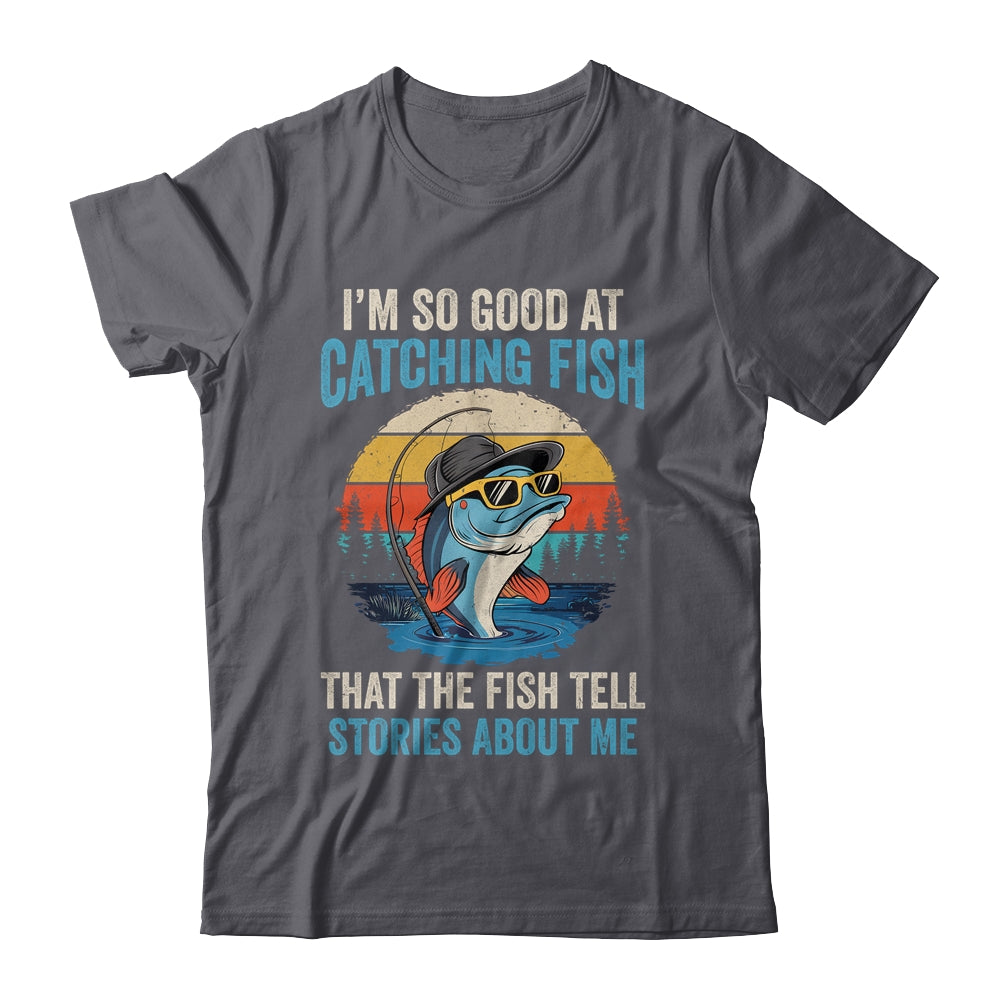 I'm So Good At Catching Fish That The Fish Tell Stories Shirt & Hoodie | teecentury