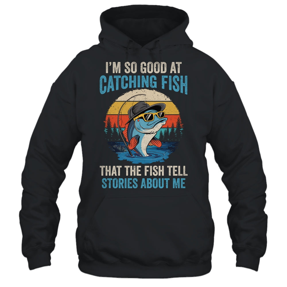 I'm So Good At Catching Fish That The Fish Tell Stories Shirt & Hoodie | teecentury