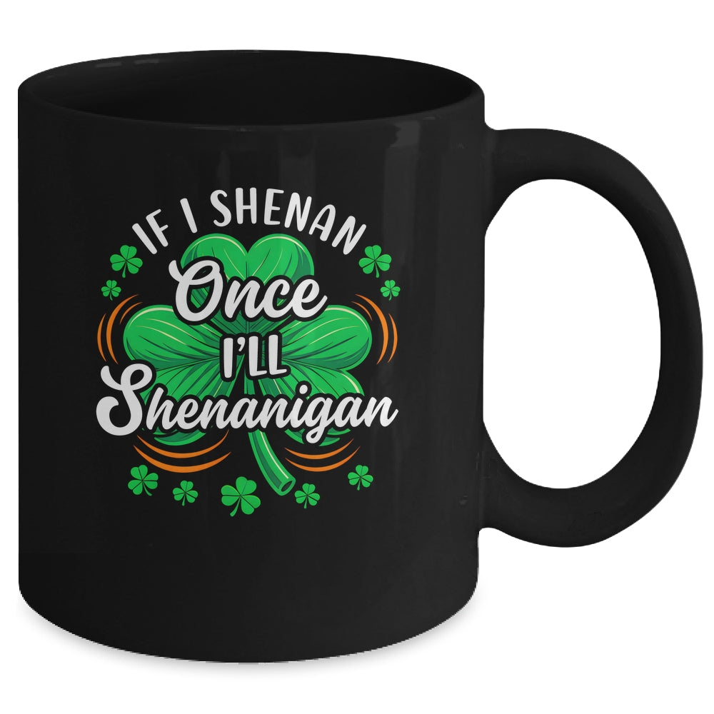 If I Shenan Once I'll Shenanigan Funny St Patrick's Day Mug | teecentury