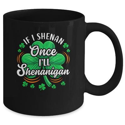 If I Shenan Once I'll Shenanigan Funny St Patrick's Day Mug | teecentury