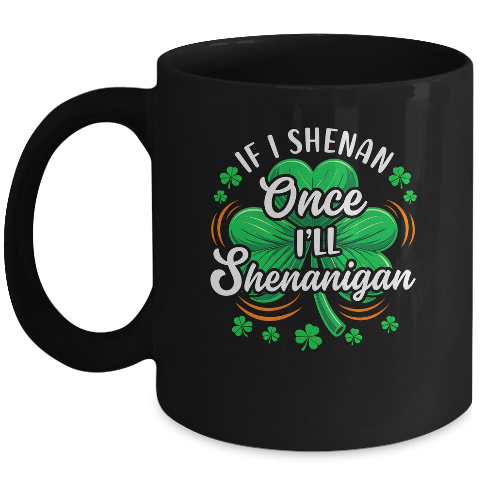 If I Shenan Once I'll Shenanigan Funny St Patrick's Day Mug | teecentury