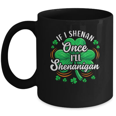 If I Shenan Once I'll Shenanigan Funny St Patrick's Day Mug | teecentury
