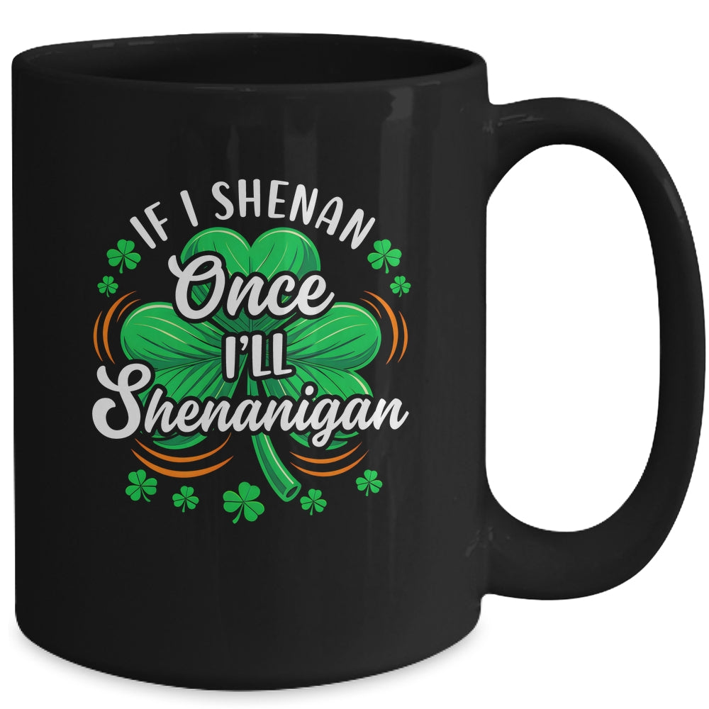 If I Shenan Once I'll Shenanigan Funny St Patrick's Day Mug | teecentury
