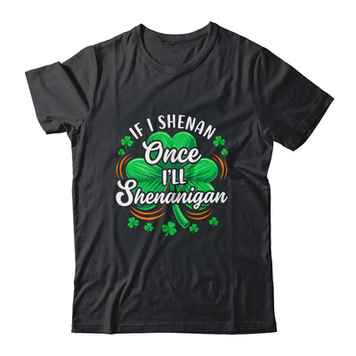 If I Shenan Once I'll Shenanigan Funny St Patrick's Day Shirt & Hoodie | teecentury