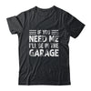 If You Need Me I'll Be In The Garage Mechanic Dad Grandpa Shirt & Hoodie | teecentury