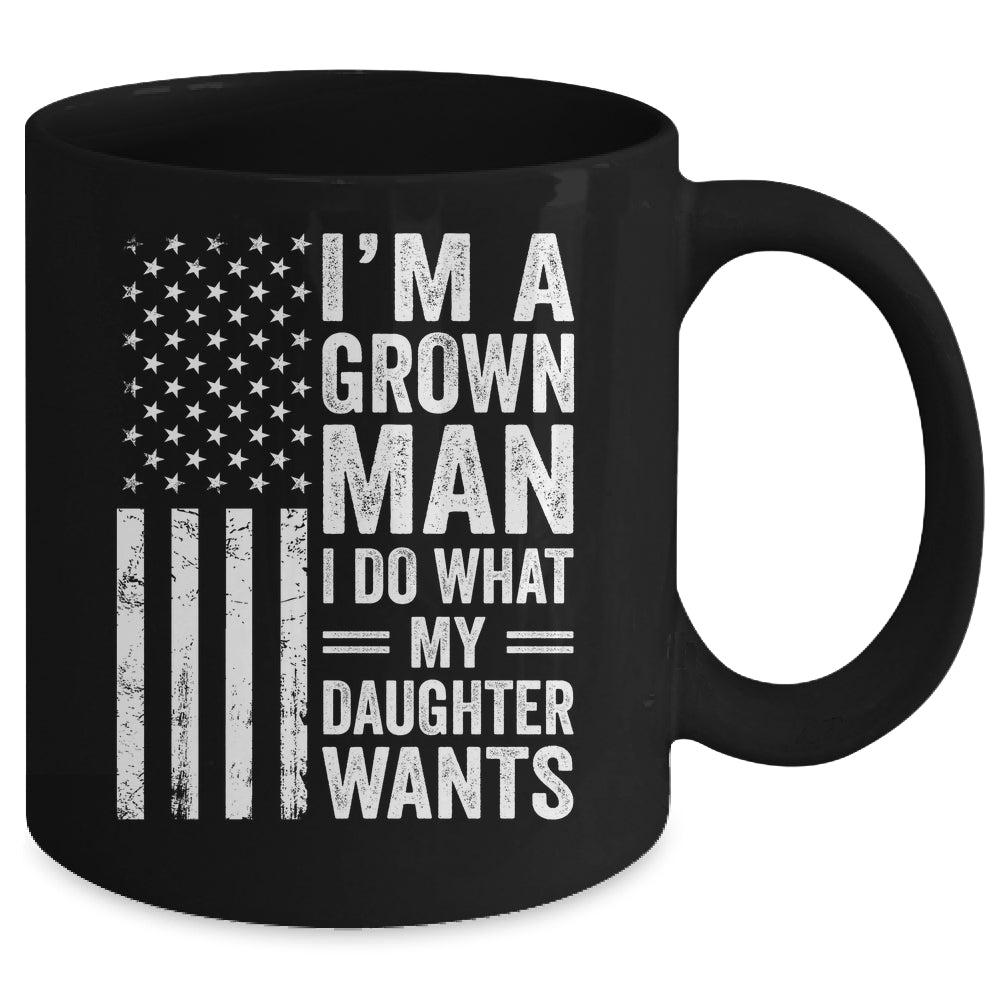 Im A Grown Man I Do What My Daughter Wants Fathers Day Humor Mug | teecentury