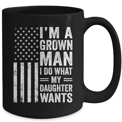Im A Grown Man I Do What My Daughter Wants Fathers Day Humor Mug | teecentury