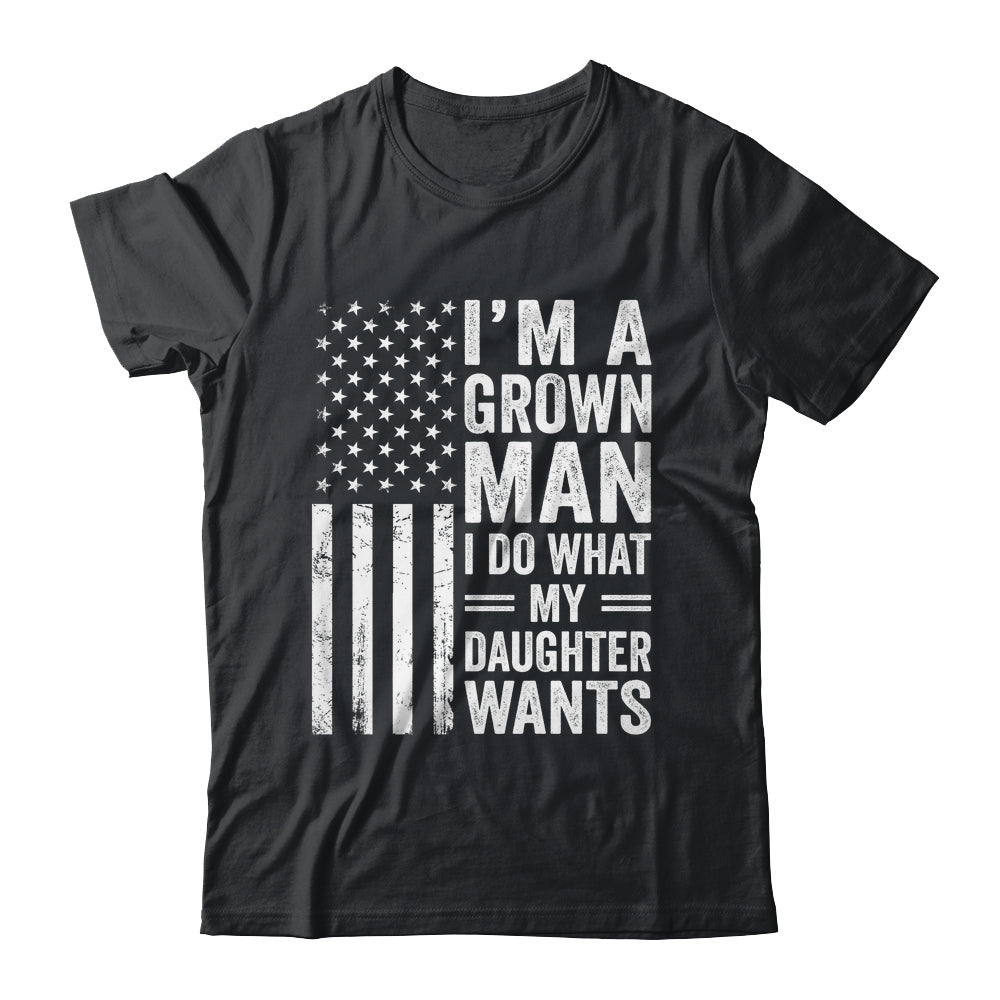 Im A Grown Man I Do What My Daughter Wants Fathers Day Humor Shirt & Hoodie | teecentury