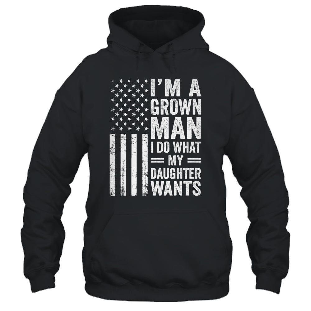 Im A Grown Man I Do What My Daughter Wants Fathers Day Humor Shirt & Hoodie | teecentury