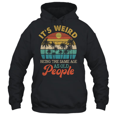 It's Weird Being The Same Age As Old People Funny Retro Shirt & Hoodie | teecentury