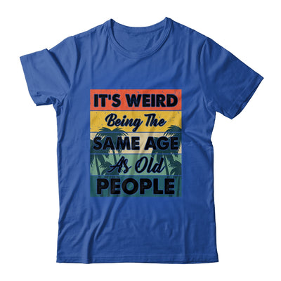 Its Weird Being Same Age As Old People Funny Saying Shirt & Hoodie | teecentury